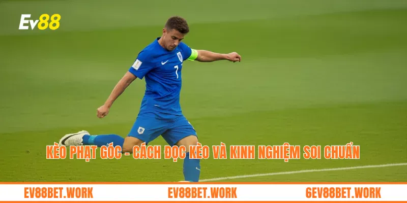 Kèo phạt góc - Cách đọc kèo và kinh nghiệm soi chuẩn
